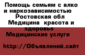 Помощь семьям с алко и наркозависимостью. - Ростовская обл. Медицина, красота и здоровье » Медицинские услуги   